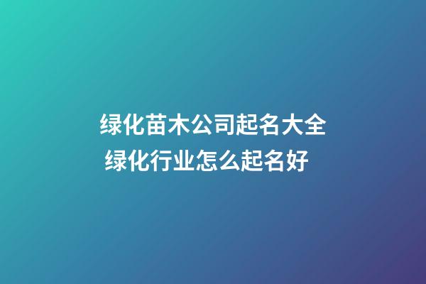 绿化苗木公司起名大全 绿化行业怎么起名好-第1张-公司起名-玄机派